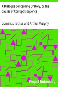 A Dialogue Concerning Oratory Or The Causes Of Corrupt Eloquence The Works Of Cornelius Tacitus Volume 8 of 8 With An Essay On His Life And Genius Notes Supplements Kindle Editon