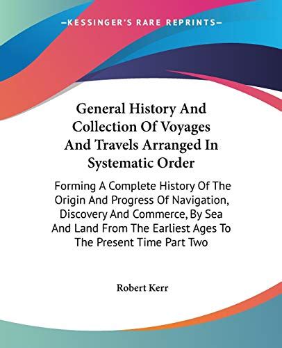 A General History and Collection of Voyages and Travels Arranged in Systematic Order Forming a Complete History of the Origin and Progress of Earliest Ages to the Present Time Volume 16 Reader