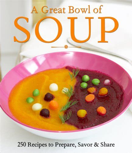 A Great Bowl of Soup 250 Recipes to Prepare Savor and Share Kindle Editon