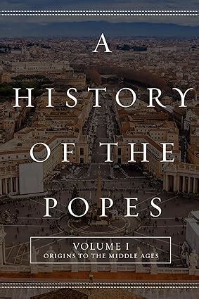 A History of the Popes Volume I Origins to the Middle Ages Volume 1 Kindle Editon