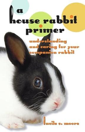 A House Rabbit Primer: Understanding and Caring for Your Companion Rabbit Reader