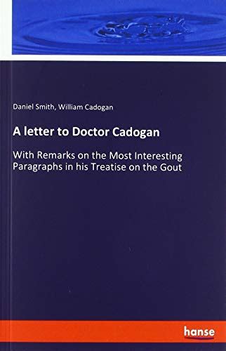A Letter to Dr Cadogan with Remarks on the Most Interesting Paragraphs in His Treatise on the Gout In Which the Immediate Cause of a Fit of the by Mr Daniel Smith the Second Edition Kindle Editon