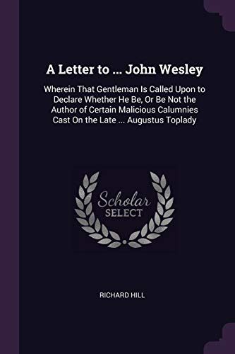 A Letter to John Wesley Wherein That Gentleman Is Called Upon to Declare Whether He Be Or Be Not the Author of Certain Malicious Calumnies Cast On the Late Augustus Toplady Reader