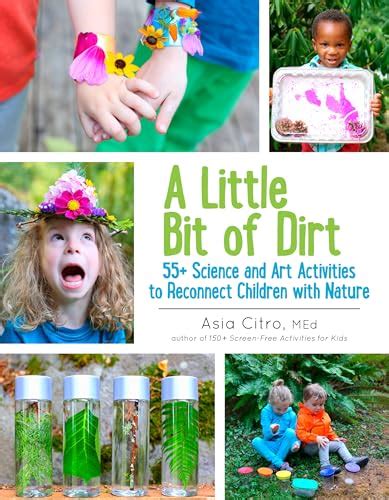 A Little Bit of Dirt 55 Science and Art Activities to Reconnect Children with Nature