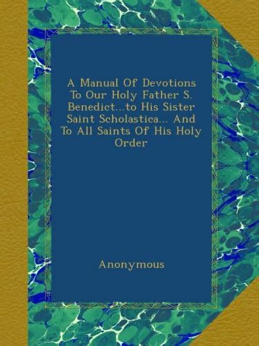 A Manual Of Devotions To Our Holy Father S Benedictto His Sister Saint Scholastica And To All Saints Of His Holy Order PDF