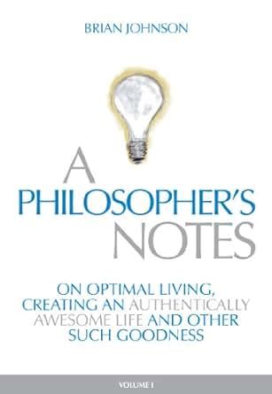 A Philosopher s Notes On Optimal Living Creating an Authentically Awesome Life and Other Such Goodness Doc