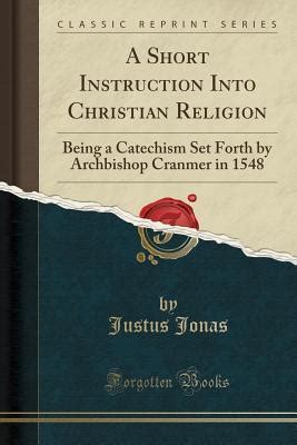 A Short Instruction Into Christian Religion Being a Catechism Set Forth by Archbishop Cranmer in Mdxlviii Together with the Same in Latin Translated from the German by Justus Jonas in Mdxxxix Epub