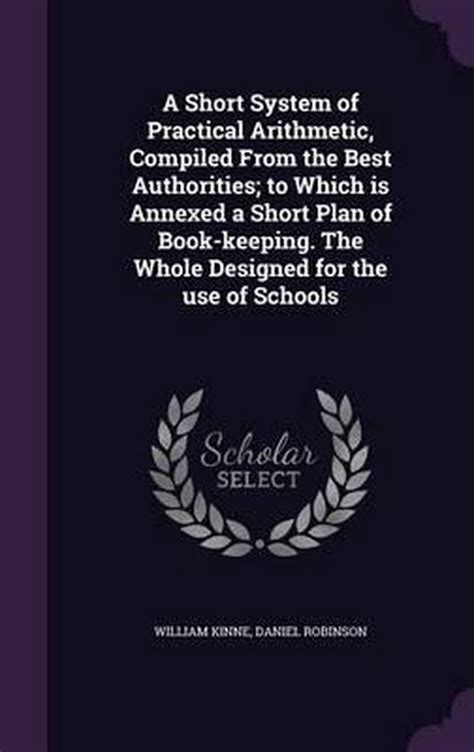 A Short System of Practical Arithmetic Compiled From the Best Authorities to Which is Annexed a Short Plan of Book-keeping The Whole Designed for the use of Schools Reader