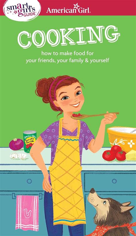 A Smart Girl s Guide Cooking How to Make Food for Your Friends Your Family and Yourself American Girl
