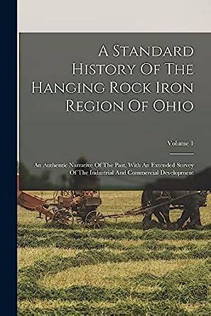 A Standard History Of The Hanging Rock Iron Region Of Ohio An Authentic Narrative Of The Past With An Extended Survey Of The Industrial And Commercial Development Volume 1 Kindle Editon