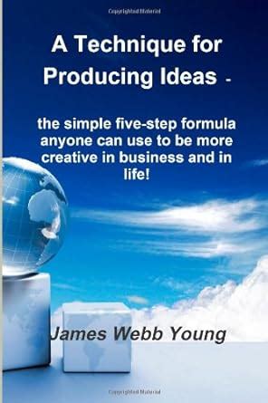 A Technique for Producing Ideas The simple five-step formula anyone can use to be more creative in business and in life Epub