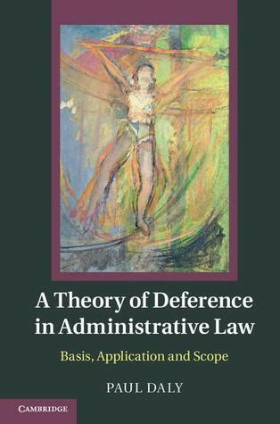 A Theory of Deference in Administrative Law Basis, Application and Scope Reader