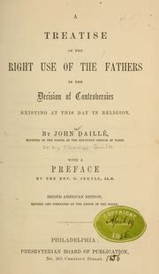 A Treatise Concerning the Right Use of the Fathers in the Decision of the Controversies That Are at Doc