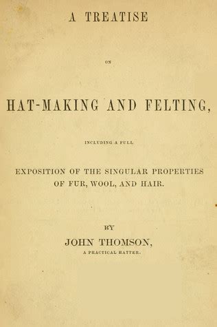 A Treatise on Hat-Making and Felting Including a Full Exposition of the Singular Properties of Fur Wool and Hair Primary Source Edition Kindle Editon