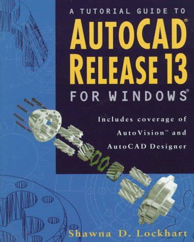 A Tutorial Guide to Autocad Release 13 for Windows Includes Coverage of Autovision and Autocad Designer PDF