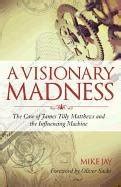 A Visionary Madness The Case of James Tilly Matthews and the Influencing Machine Doc