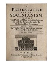 A preservative against Socinianism shewing the direct and plain opposition between it and the religion revealed by God in the Holy Scriptures by Jonath Edwards 1698 Doc