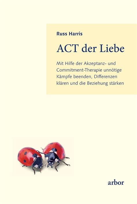ACT der Liebe Mit Hilfe der Akzeptanz-und Commitment-Therapie unnötige Kämpfe beenden Differenzen klären und die Beziehung stärken German Edition PDF