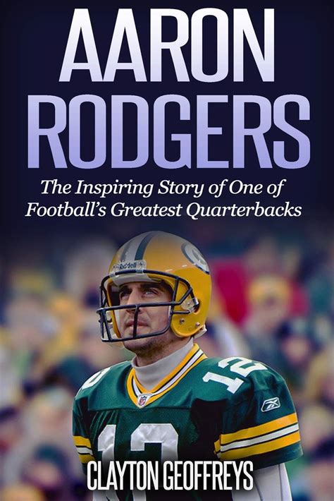 Aaron Rodgers The Inspiring Story of One of Football s Greatest Quarterbacks Football Biography Books Doc