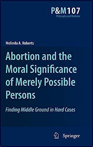 Abortion and the Moral Significance of Merely Possible Persons Finding Middle Ground in Hard Cases 1 Reader