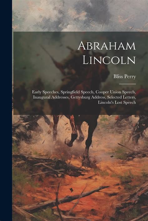 Abraham Lincoln early speeches Springfield Speech Cooper Union Speech inaugural addresses Gettysburg Address selected letters Lincoln s lost speech Kindle Editon