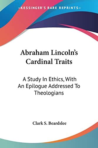 Abraham Lincoln s Cardinal Traits a Study in Ethics With an Epilogue Addressed to Theologians Reader