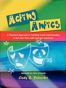 Acting Antics A Theatrical Approach to Teaching Social Understanding to Kids and Teens with Asperger Syndrome PDF