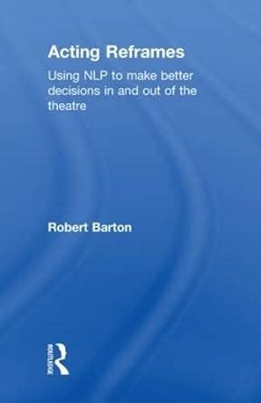 Acting Reframes Using NLP to Make Better Decisions In and Out of the Theatre PDF