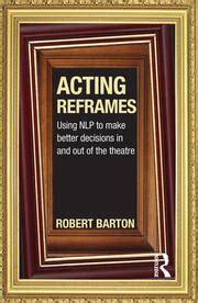 Acting Reframes Using NLP to Make Better Decisions In and Out of the Theatre PDF