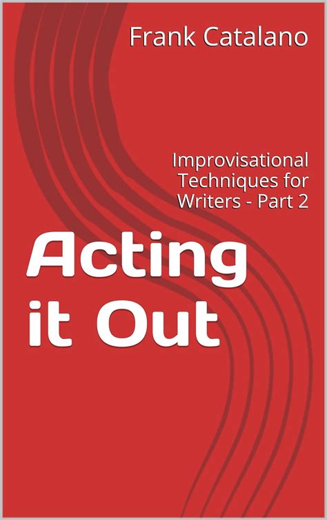 Acting it Out Improvisational Techniques for Writers Part 2 How to Adapt Your Novel Into A Screenplay Volume 6 PDF