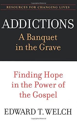 Addictions A Banquet in the Grave Finding Hope in the Power of the Gospel Resources for Changing Lives Doc
