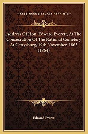 Address of Hon Edward Everett at the Consecration of the National Cemetery at Gettysburg 19Th November 1863 With the Dedicatory Speech of by an Account of the Origin of the Under Kindle Editon