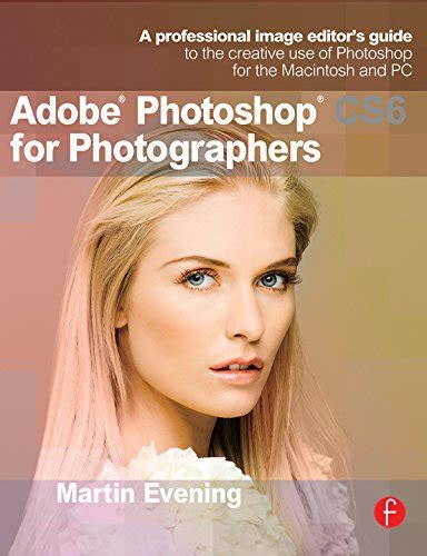 Adobe Photoshop CS6 for Photographers A professional image editor s guide to the creative use of Photoshop for the Macintosh and PC Doc