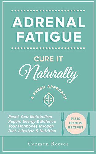 Adrenal Fatigue Cure it Naturally A Fresh Approach to Reset Your Metabolism Regain Energy and Balance Hormones through Diet Lifestyle and Nutrition Plus Bonus Adrenal Diet Recipes PDF