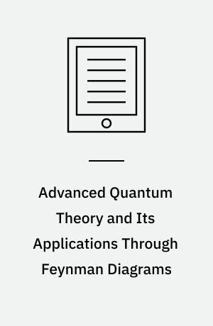 Advanced Quantum Theory and Its Applications Through Feynman Diagrams Reader