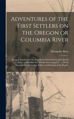 Adventures Of The First Settlers On The Oregon Or Columbia River Being A Narrative Of The Expedition Fitted Out By John Jacob Astor To Establish The Pacific Fur Company Epub