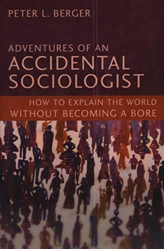 Adventures of an Accidental Sociologist How to Explain the World Without Becoming a Bore Reader