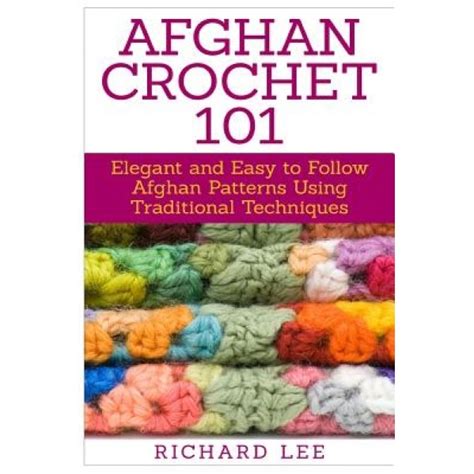 Afghan Crochet 101 Elegant and Easy to Follow Afghan Patterns Using Traditional Techniques PDF