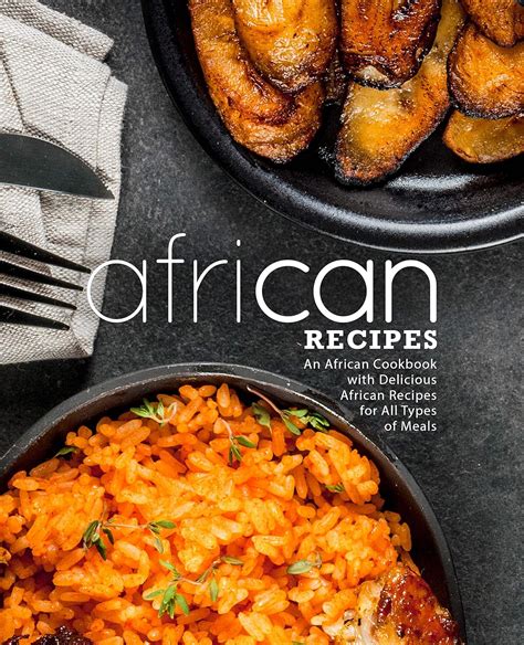 African Recipes An African Cookbook with Delicious African Recipes for All Types of Meals PDF