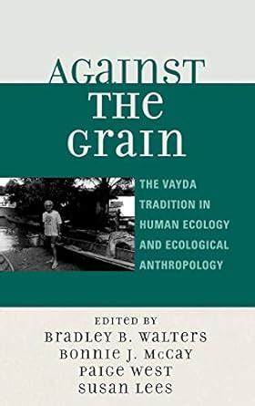 Against the Grain The Vayda Tradition in Human Ecology and Ecological Anthropology Doc