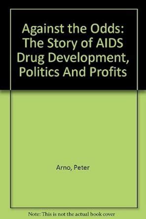 Against the Odds The Story of AIDS Drug Development Politics And Profits Reader