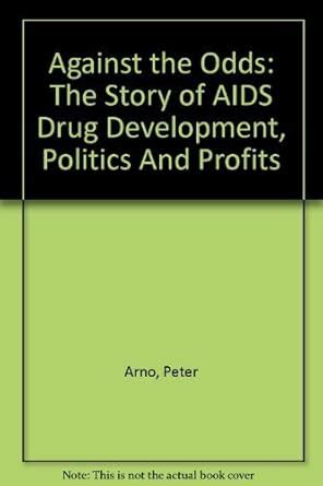 Against the Odds The Story of AIDS Drug Development Politics And Profits Reader