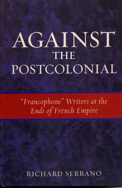 Against the Postcolonial Francophone Writers at the Ends of the French Empire PDF