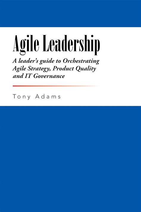 Agile Leadership A leader s guide to Orchestrating Agile Strategy Product Quality and IT Governance Doc