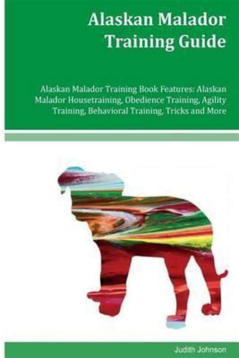 Alaskan Malador Training Guide Alaskan Malador Training Book Features Alaskan Malador Housetraining Obedience Training Agility Training Behavioral Training Tricks and More PDF