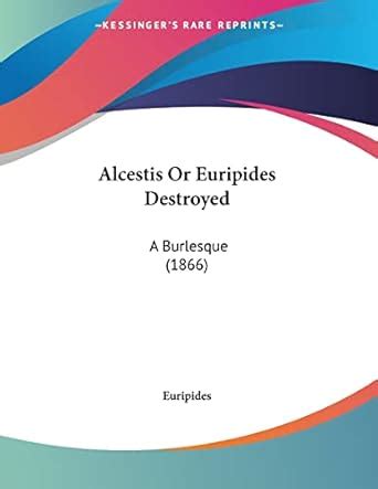 Alcestisor or Euripides Destroyed A Burlesque Classic Reprint Kindle Editon