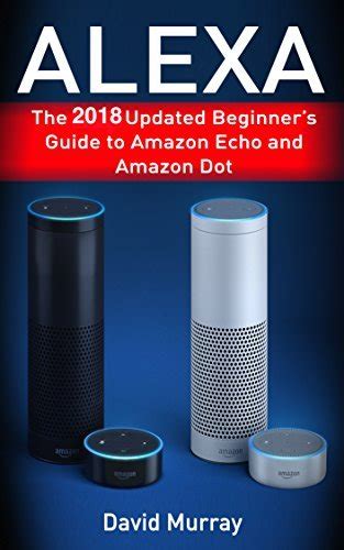 Alexa The 2018 Updated Begginer s Guide to Amazon Echo and Amazon Dot Reader