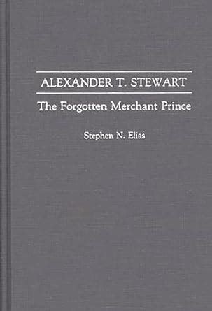 Alexander T. Stewart The Forgotten Merchant Prince Kindle Editon