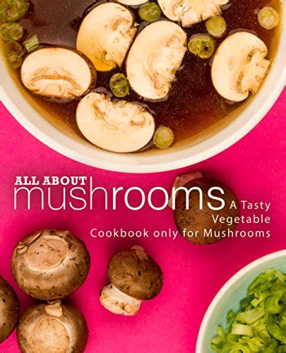 All About Mushrooms A Tasty Vegetable Cookbook Only for Mushrooms Epub