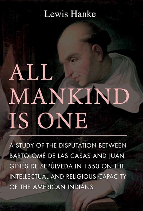 All Mankind Is One A Study of the Disputation Between Bartolome De Las Casas and Juan Gines De Sepul PDF